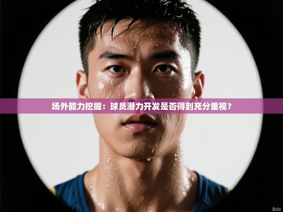 场外能力挖掘：球员潜力开发是否得到充分重视？