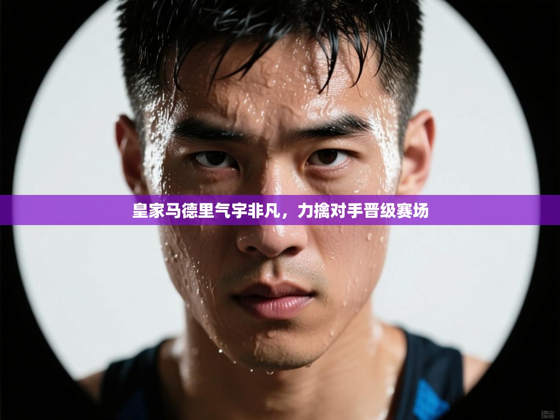 皇家马德里气宇非凡，力擒对手晋级赛场  第2张