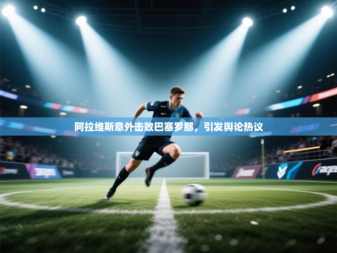 阿拉维斯意外击败巴塞罗那,引发舆论热议