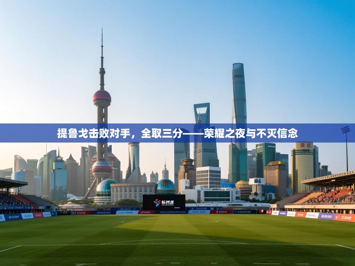 提鲁戈击败对手,全取三分——荣耀之夜与不灭信念 第2张