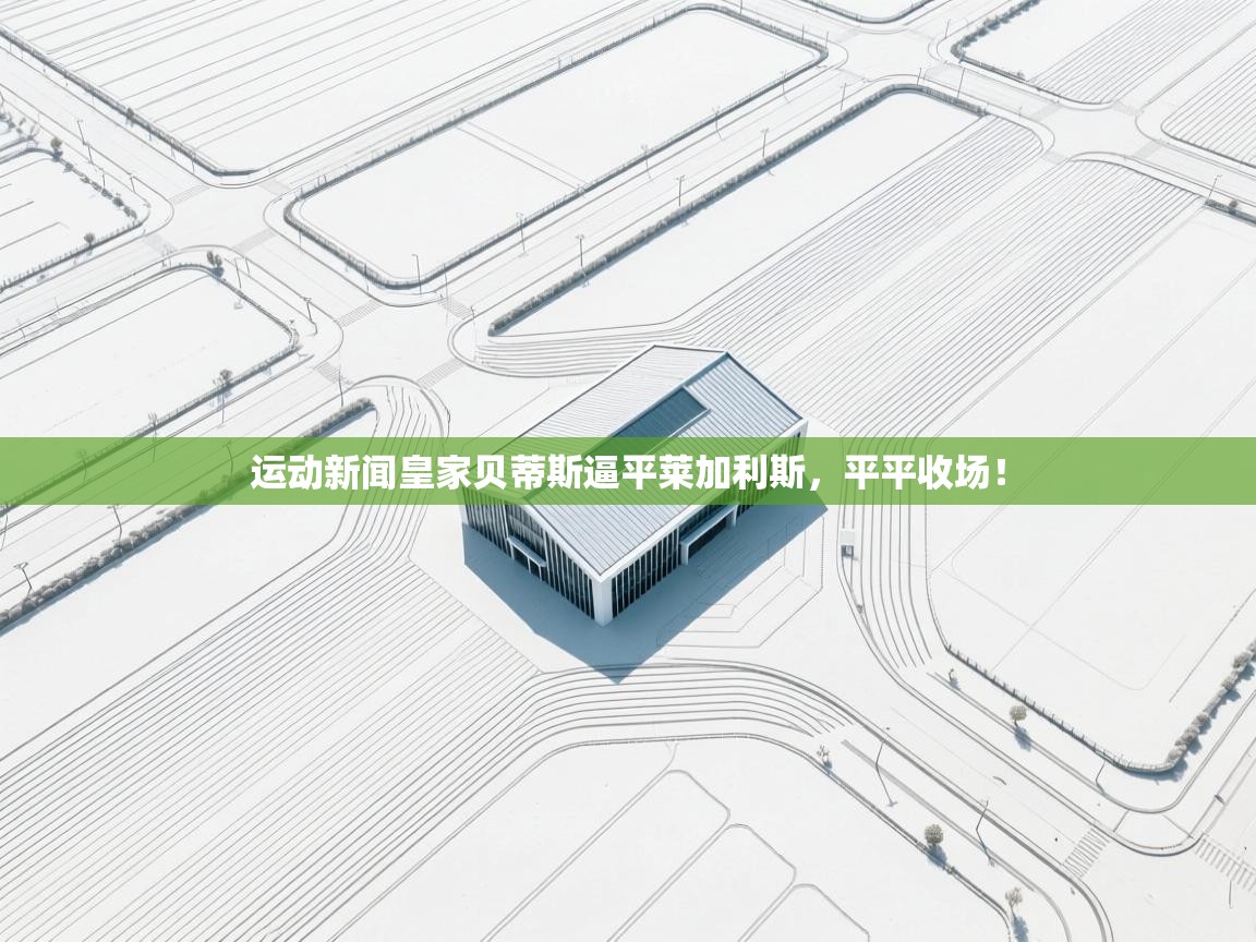 运动新闻皇家贝蒂斯逼平莱加利斯，平平收场！