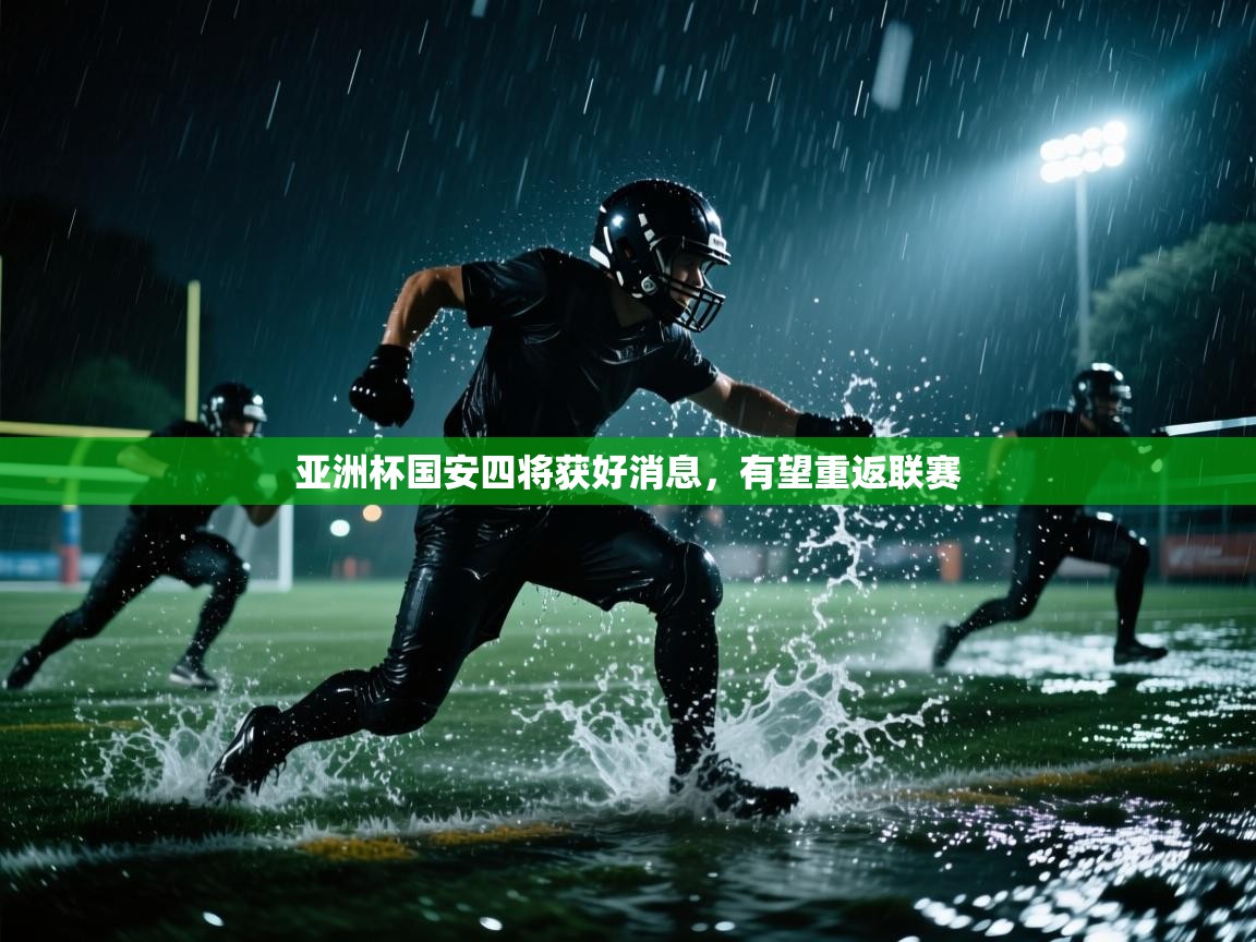 亚洲杯国安四将获好消息，有望重返联赛  第1张