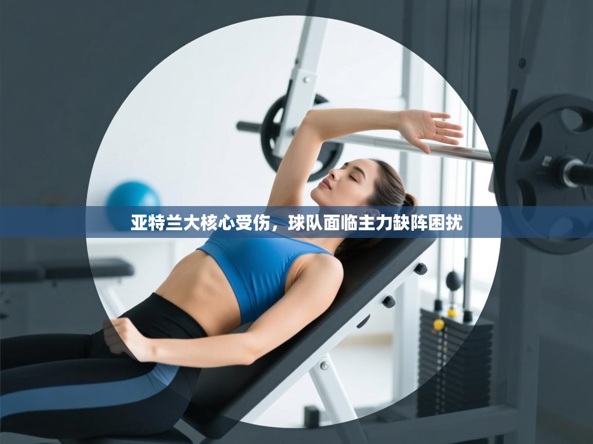 亚特兰大核心受伤，球队面临主力缺阵困扰