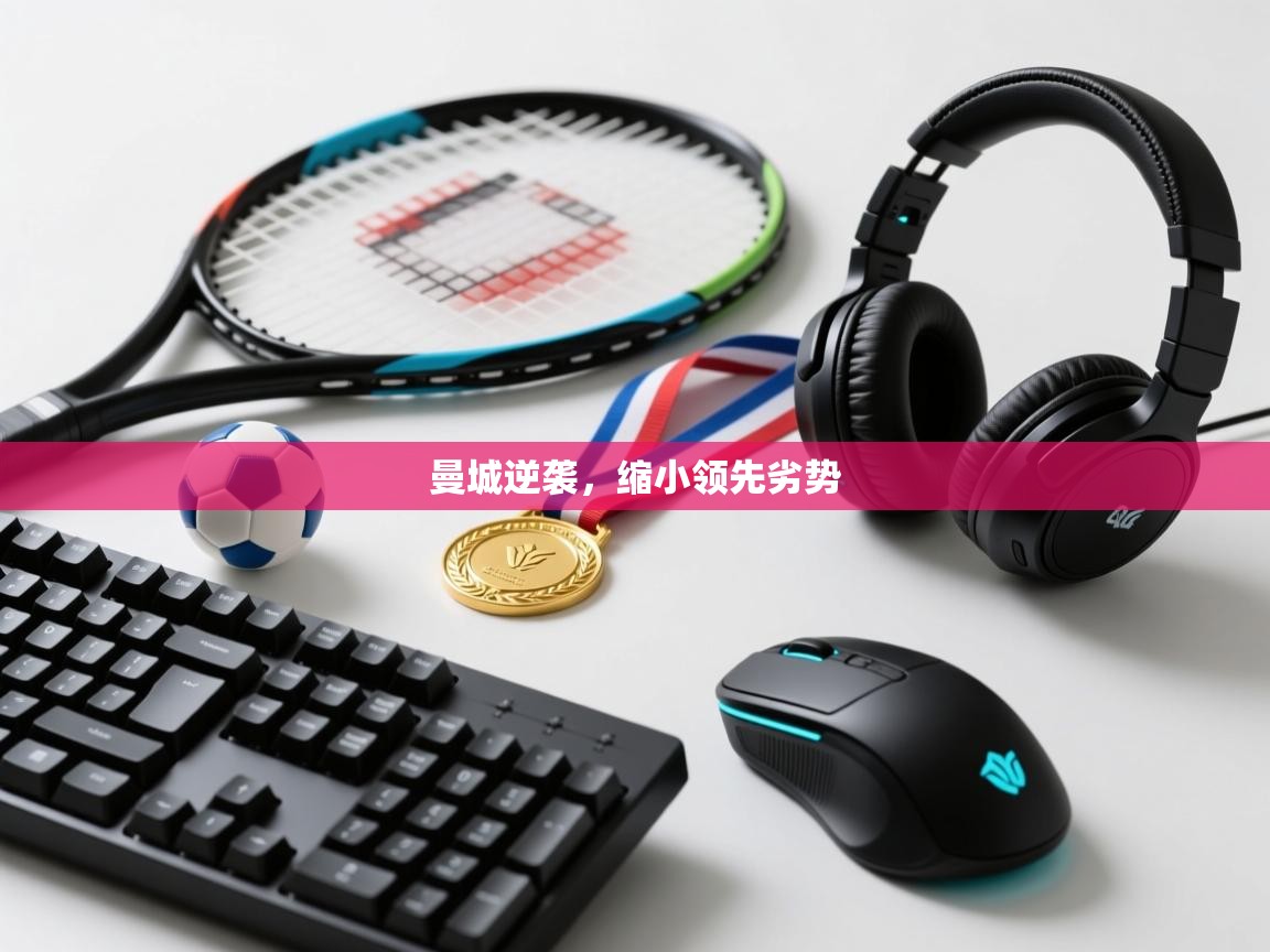 曼城逆袭，缩小领先劣势