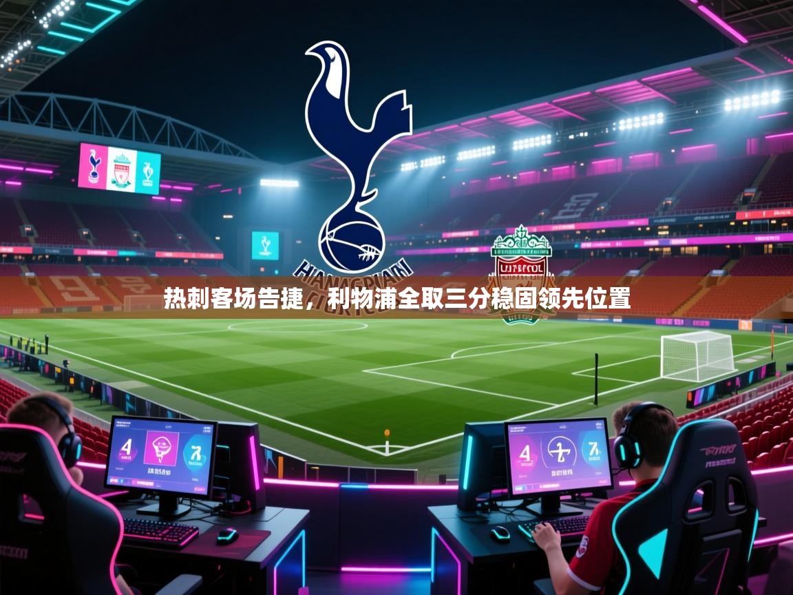 热刺客场告捷,利物浦全取三分稳固领先位置