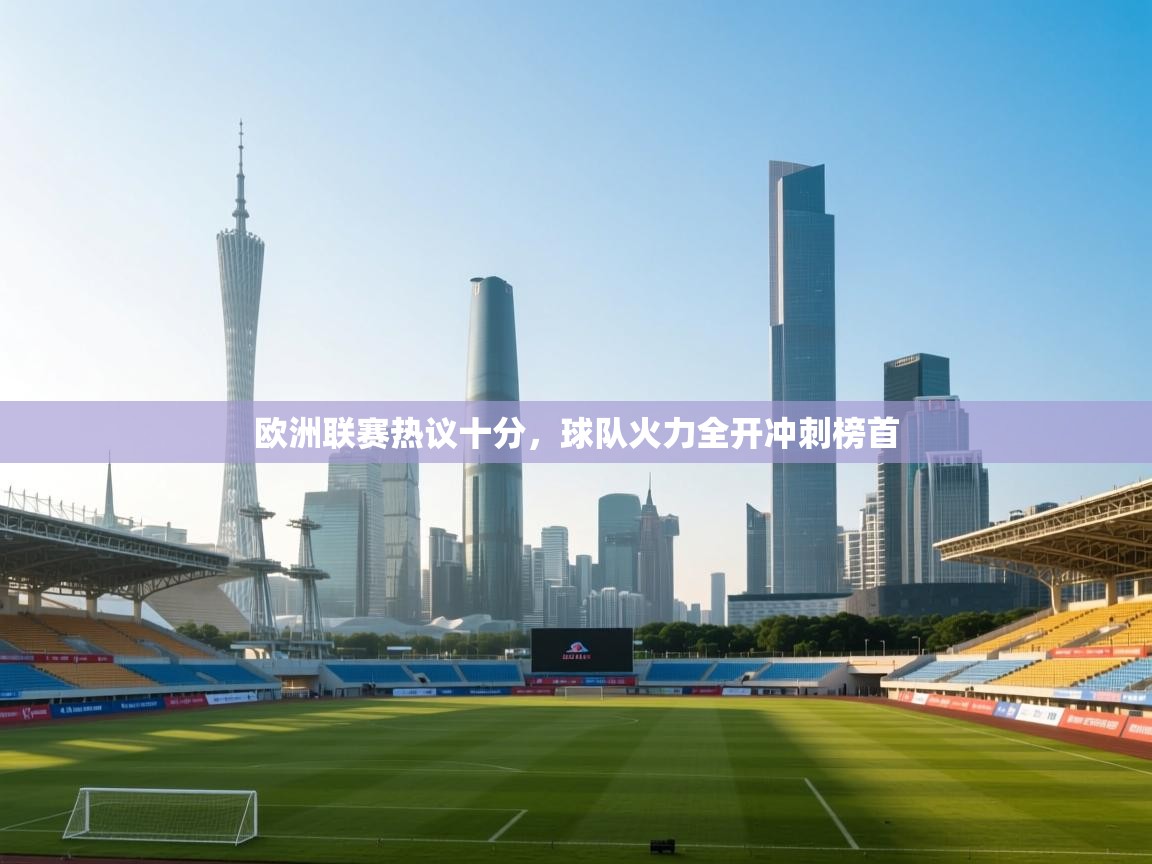 欧洲联赛热议十分，球队火力全开冲刺榜首  第1张